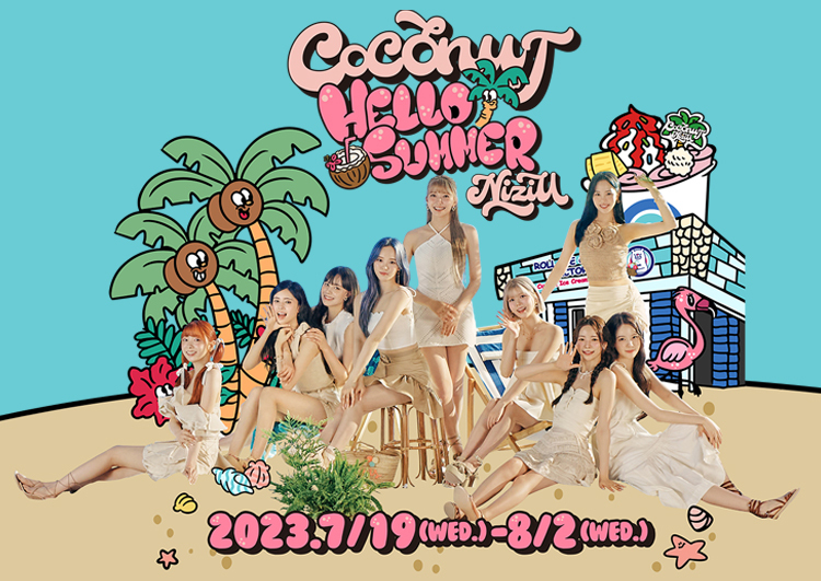 COCONUT HELLO SUMMER NiziU 2023.7.19(WED)～8.2(WED)